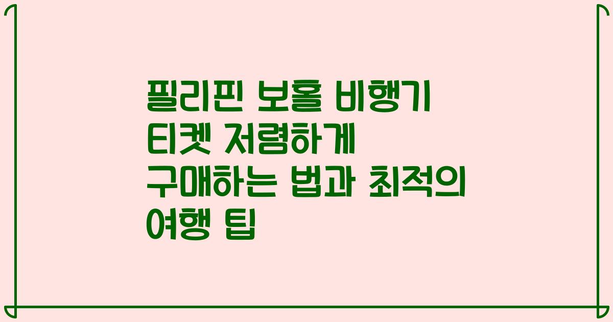 필리핀 보홀 비행기 티켓 저렴하게 구매하는 법과 최적의 여행 팁
