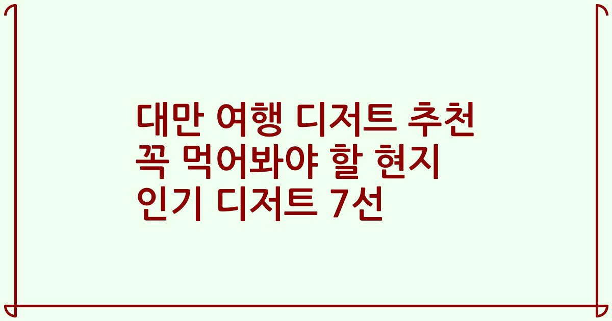 대만 여행 디저트 추천 꼭 먹어봐야 할 현지 인기 디저트 7선