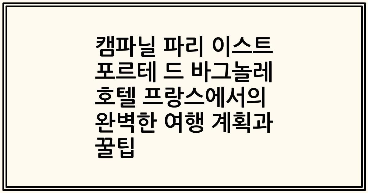 캠파닐 파리 이스트 포르테 드 바그놀레 호텔 프랑스에서의 완벽한 여행 계획과 꿀팁