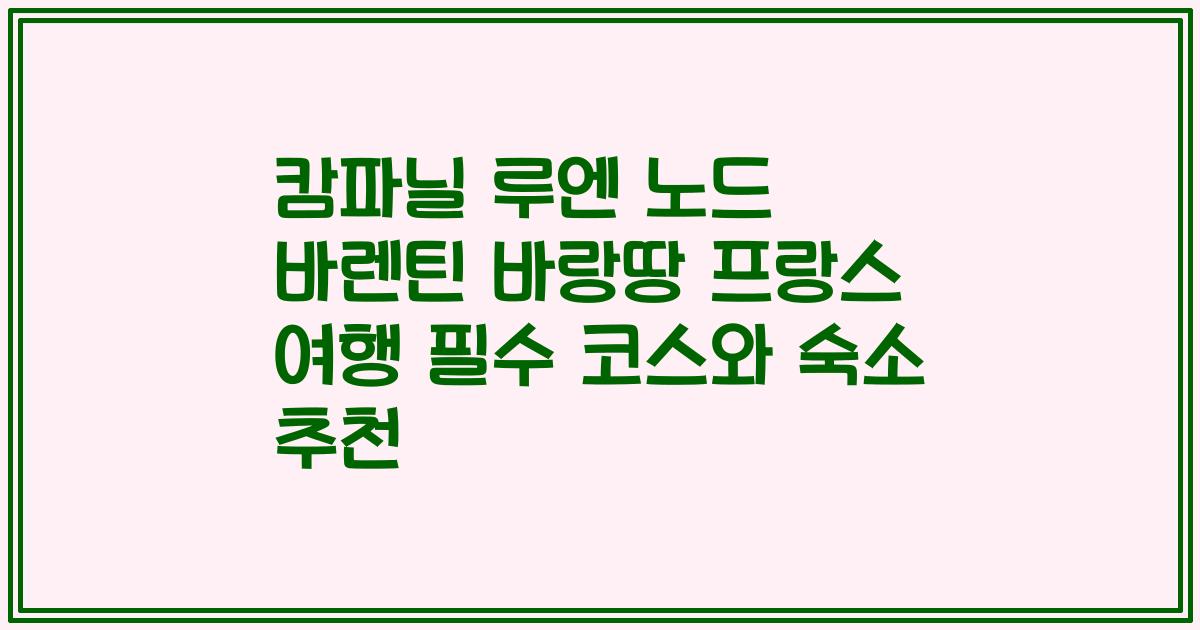 캄파닐 루엔 노드 바렌틴 바랑땅 프랑스 여행 필수 코스와 숙소 추천