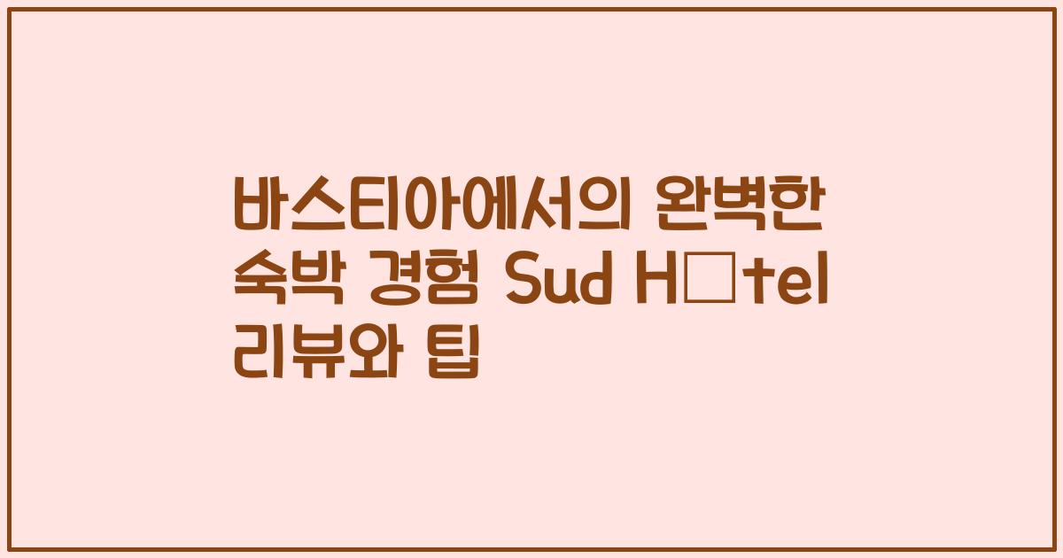 바스티아에서의 완벽한 숙박 경험 Sud Hôtel 리뷰와 팁