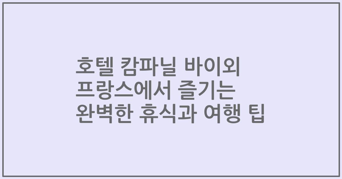 호텔 캄파닐 바이외 프랑스에서 즐기는 완벽한 휴식과 여행 팁