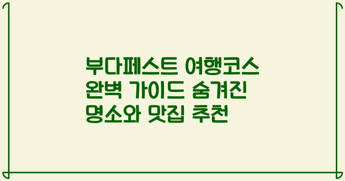 부다페스트 여행코스 완벽 가이드 숨겨진 명소와 맛집 추천