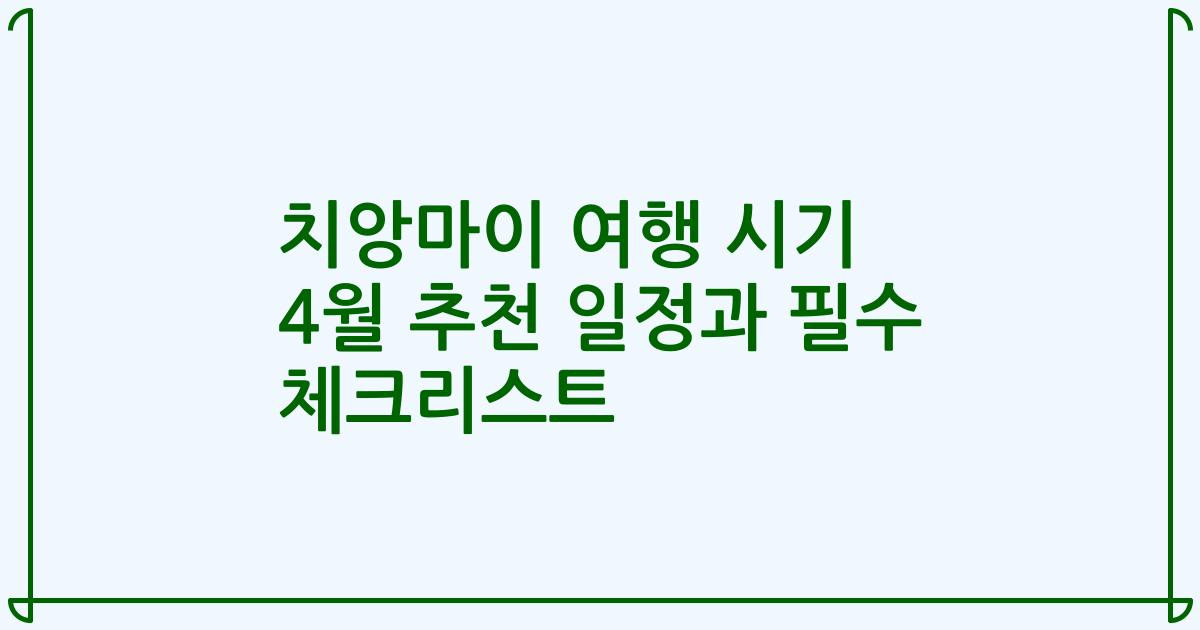 치앙마이 여행 시기 4월 추천 일정과 필수 체크리스트