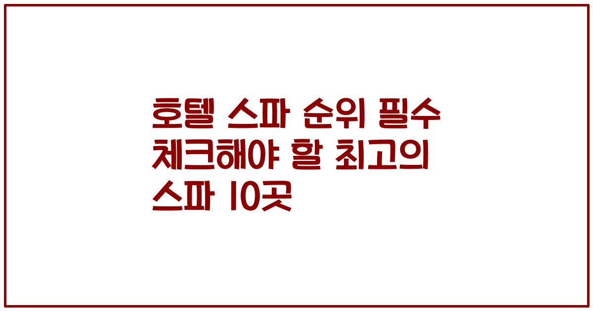 호텔 스파 순위 필수 체크해야 할 최고의 스파 10곳