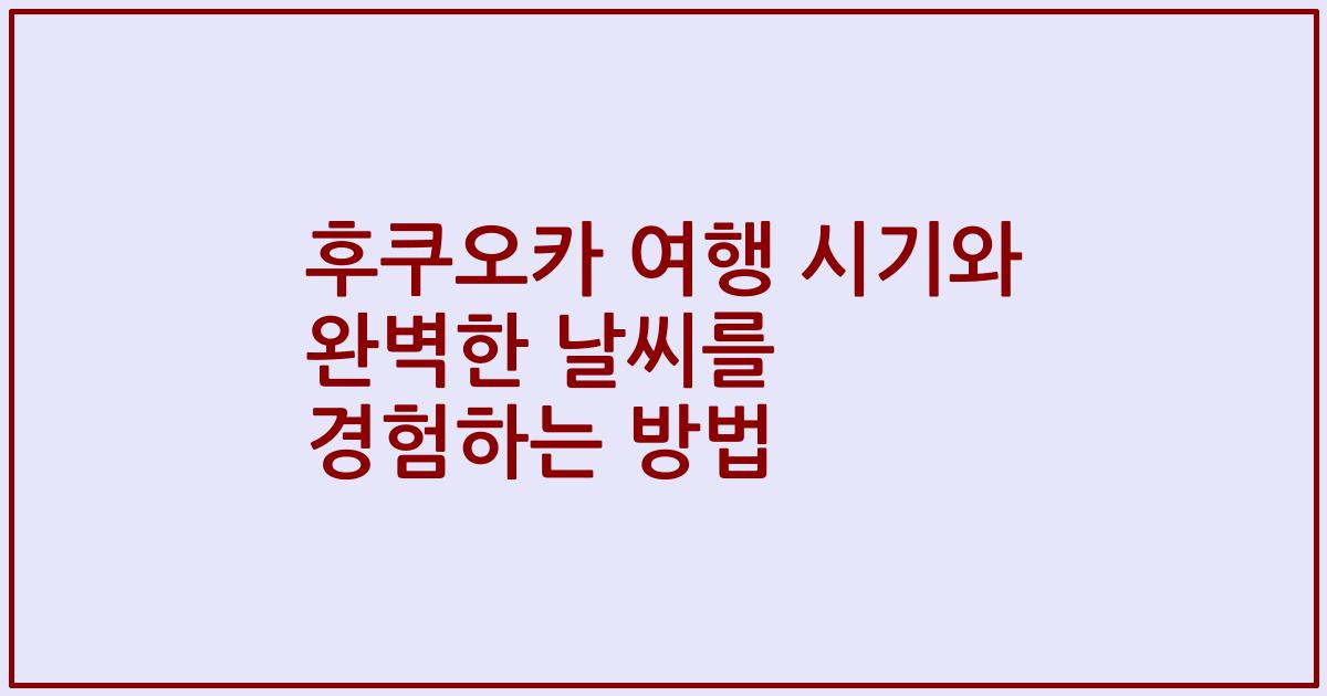 후쿠오카 여행 시기와 완벽한 날씨를 경험하는 방법