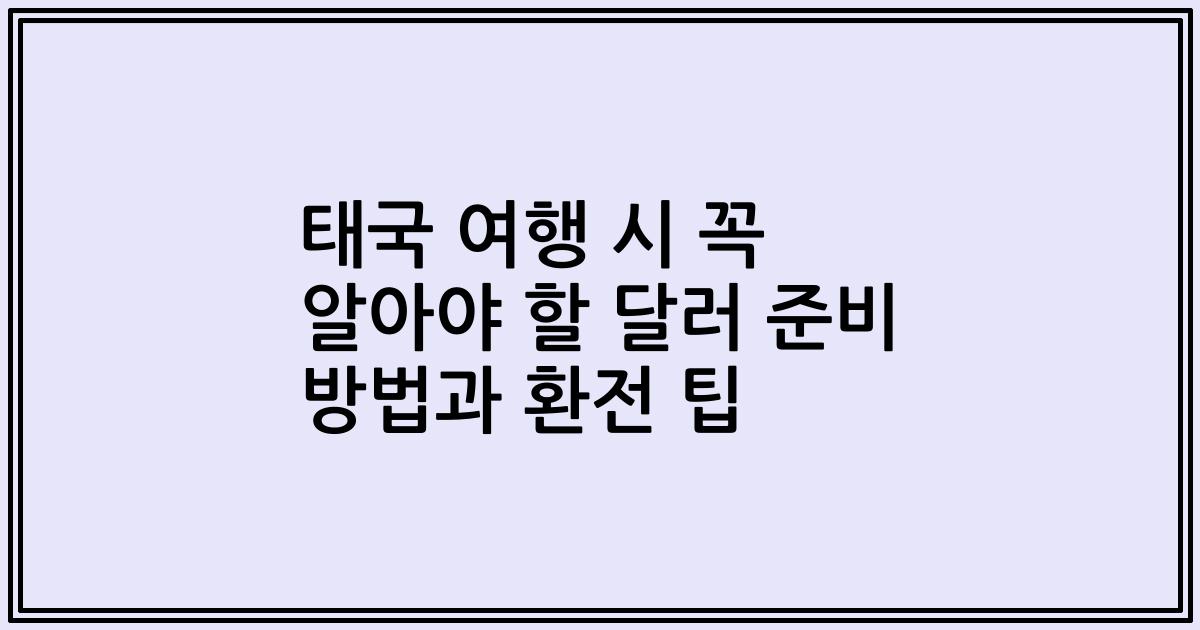 태국 여행 시 꼭 알아야 할 달러 준비 방법과 환전 팁