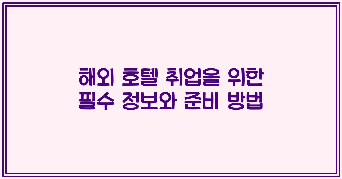 해외 호텔 취업을 위한 필수 정보와 준비 방법