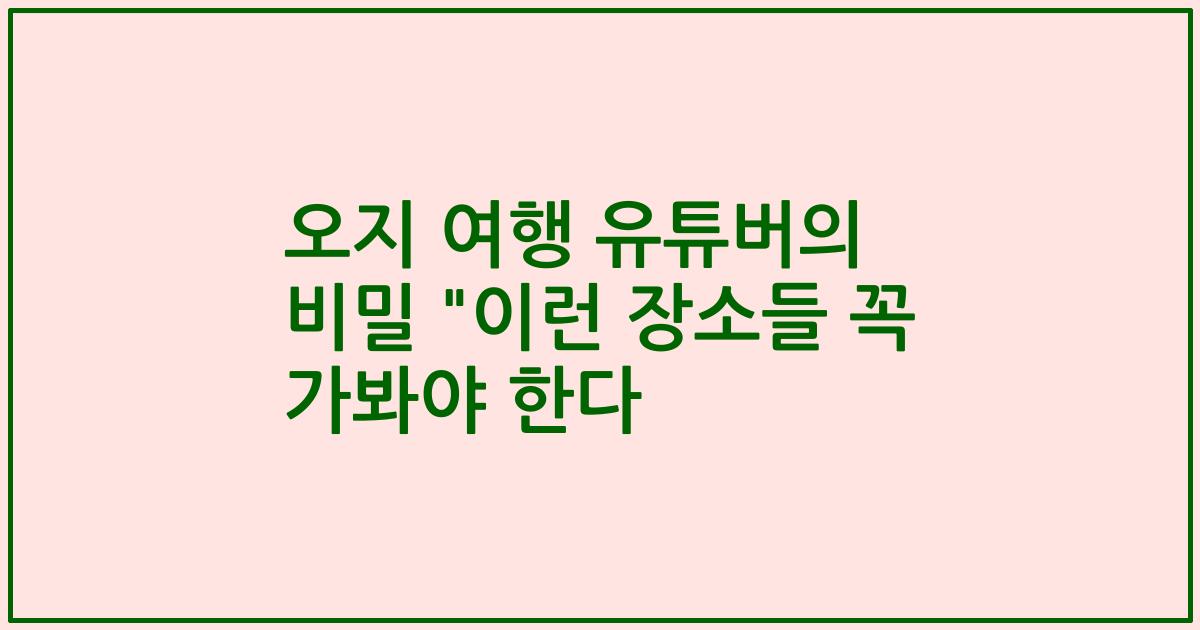 오지 여행 유튜버의 비밀