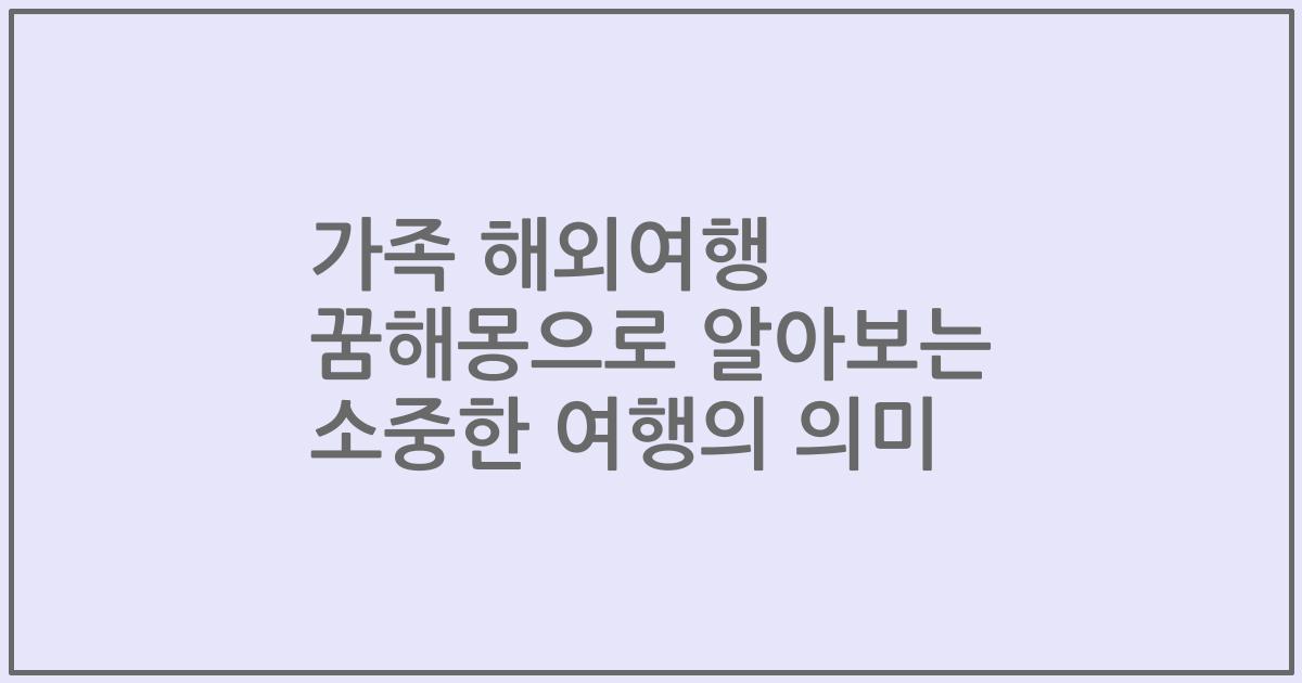 가족 해외여행 꿈해몽으로 알아보는 소중한 여행의 의미