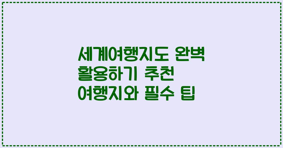 세계여행지도 완벽 활용하기 추천 여행지와 필수 팁