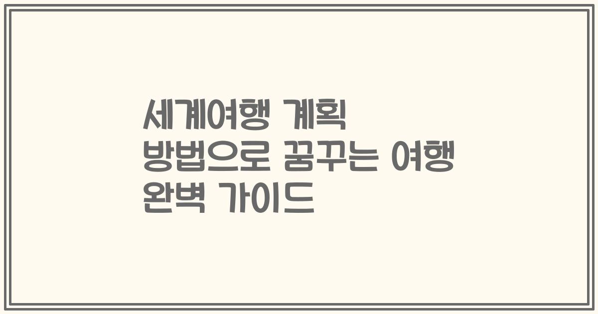 세계여행 계획 방법으로 꿈꾸는 여행 완벽 가이드