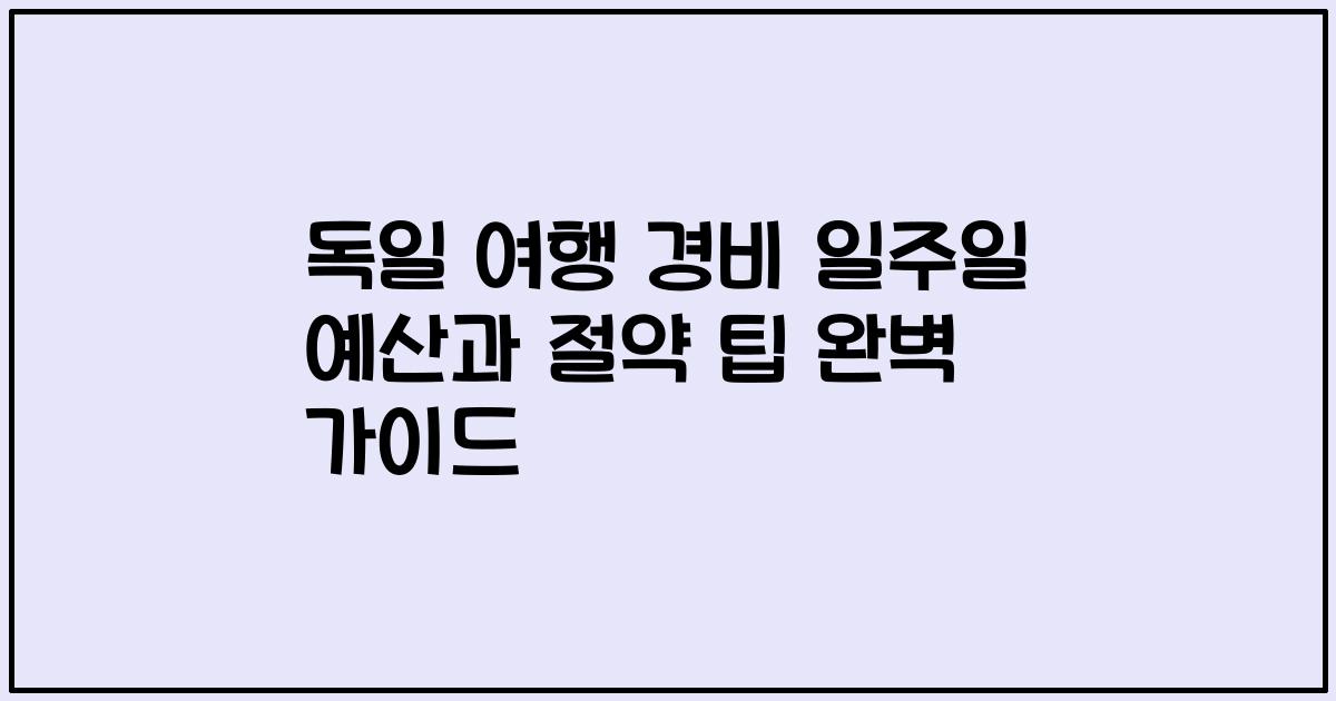 독일 여행 경비 일주일 예산과 절약 팁 완벽 가이드