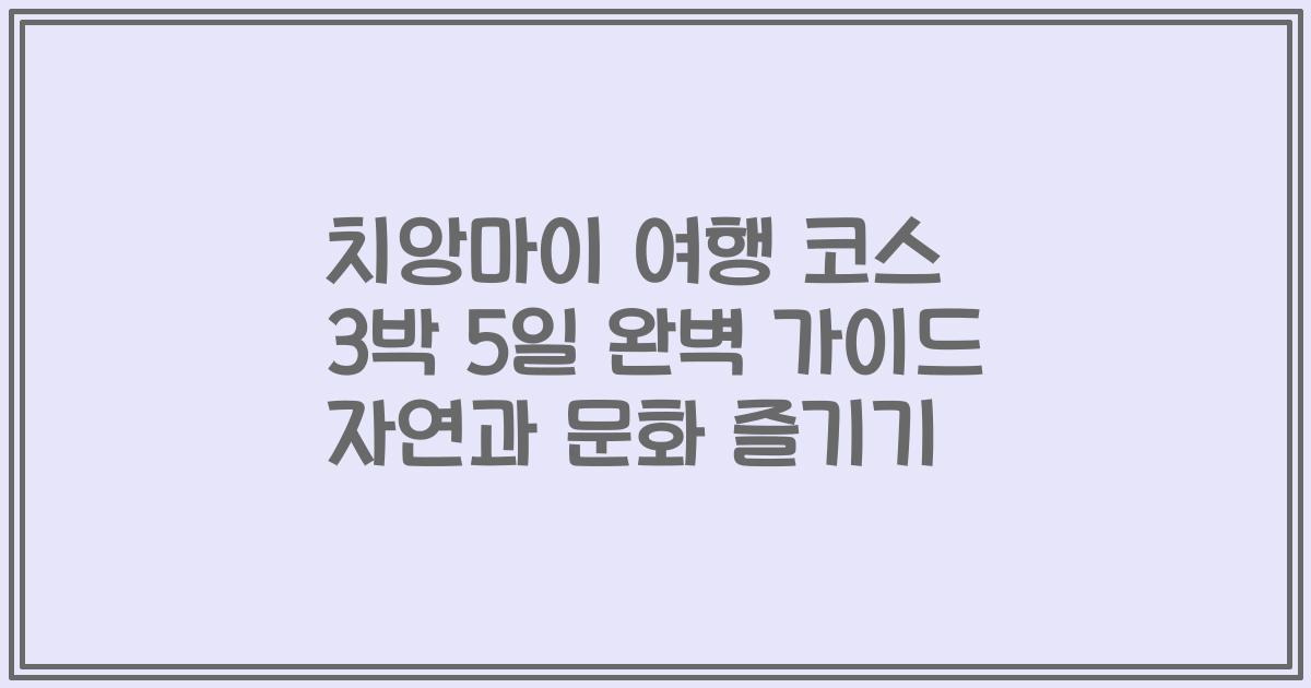치앙마이 여행 코스 3박 5일 완벽 가이드 자연과 문화 즐기기