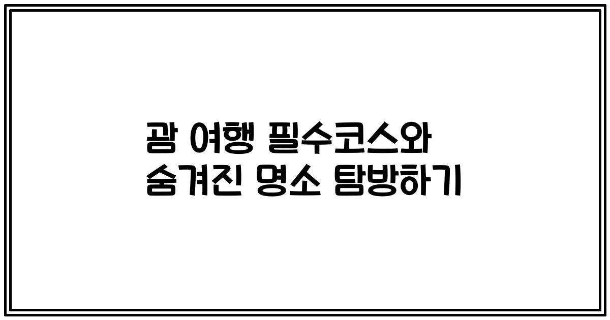 괌 여행 필수코스와 숨겨진 명소 탐방하기