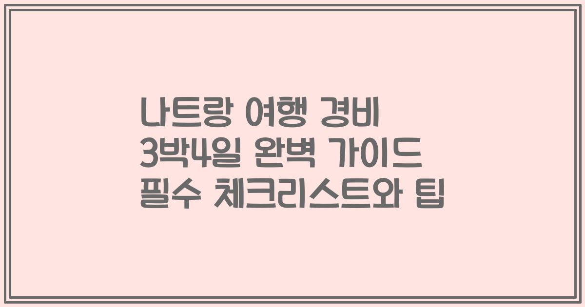 나트랑 여행 경비 3박4일 완벽 가이드 필수 체크리스트와 팁