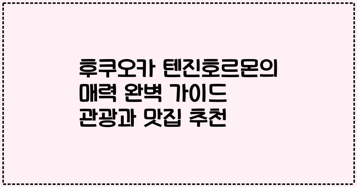 후쿠오카 텐진호르몬의 매력 완벽 가이드 관광과 맛집 추천
