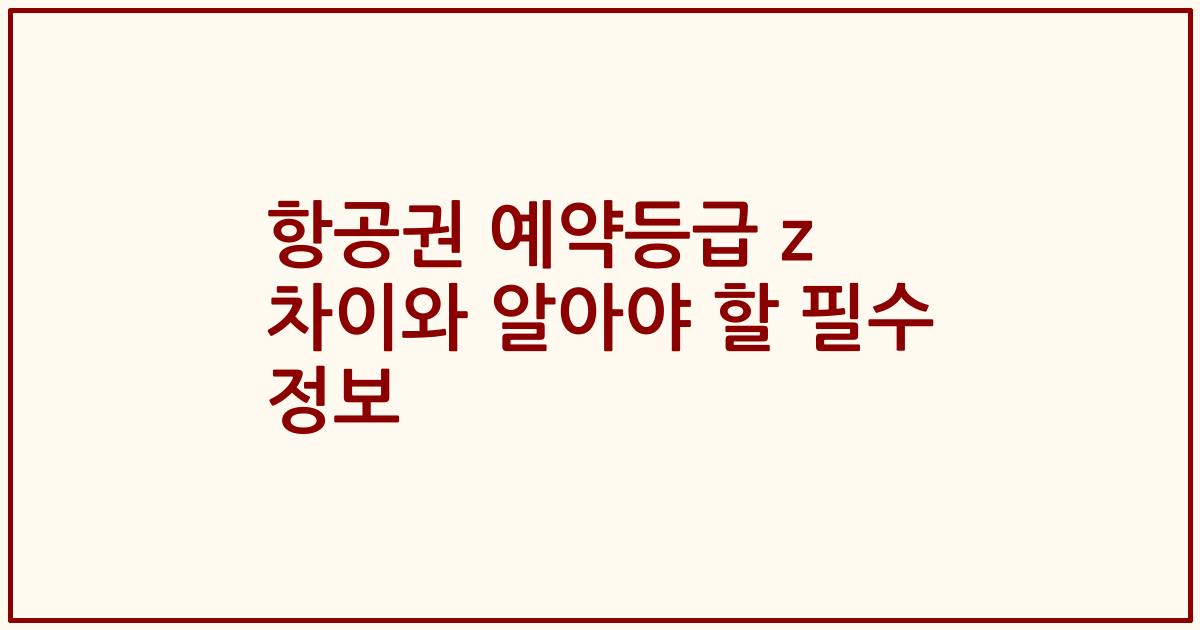항공권 예약등급 z 차이와 알아야 할 필수 정보