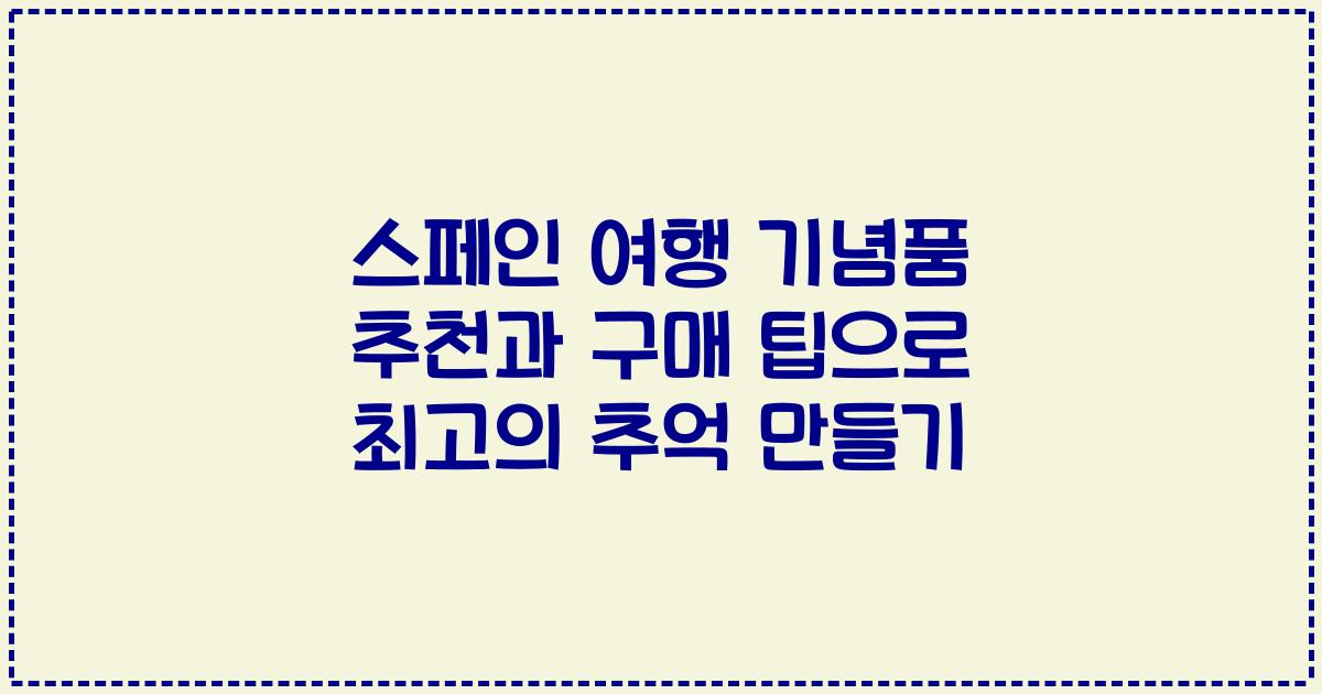 스페인 여행 기념품 추천과 구매 팁으로 최고의 추억 만들기