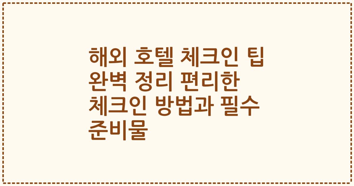 해외 호텔 체크인 팁 완벽 정리 편리한 체크인 방법과 필수 준비물