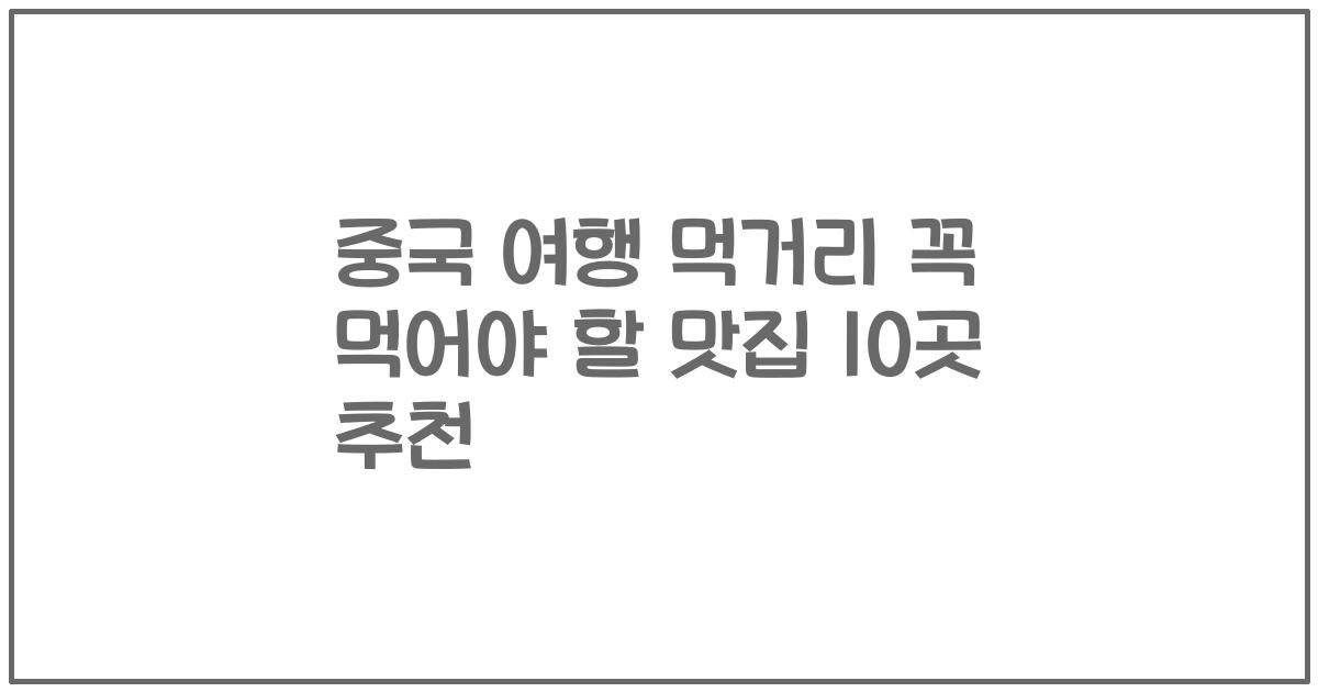 중국 여행 먹거리 꼭 먹어야 할 맛집 10곳 추천