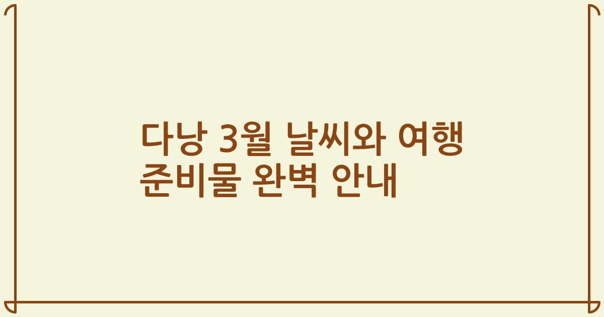 다낭 3월 날씨와 여행 준비물 완벽 안내