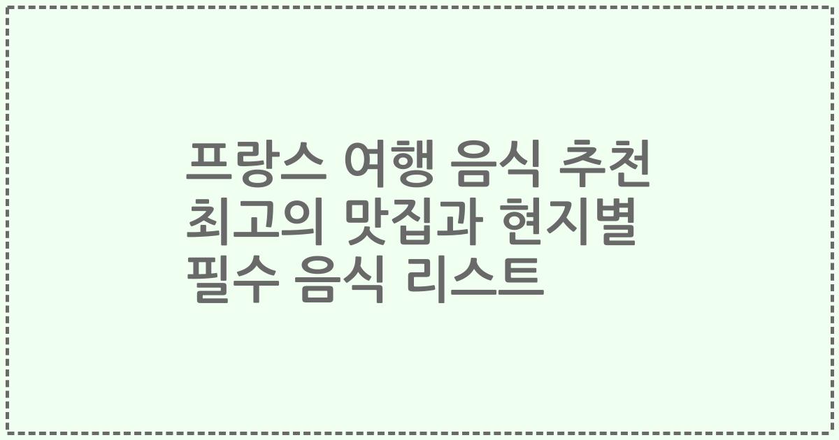 프랑스 여행 음식 추천 최고의 맛집과 현지별 필수 음식 리스트
