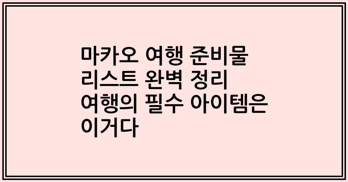 마카오 여행 준비물 리스트 완벽 정리 여행의 필수 아이템은 이거다