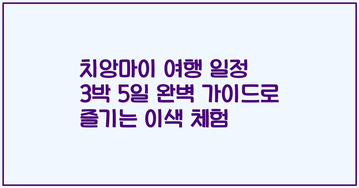 치앙마이 여행 일정 3박 5일 완벽 가이드로 즐기는 이색 체험