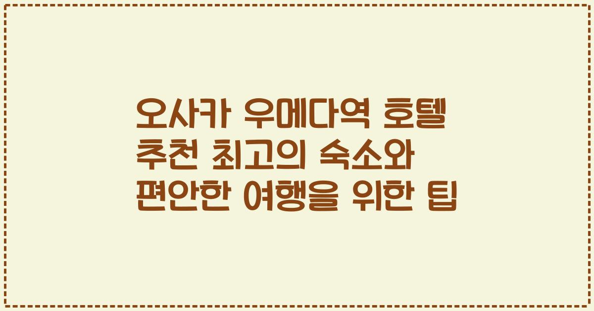 오사카 우메다역 호텔 추천 최고의 숙소와 편안한 여행을 위한 팁