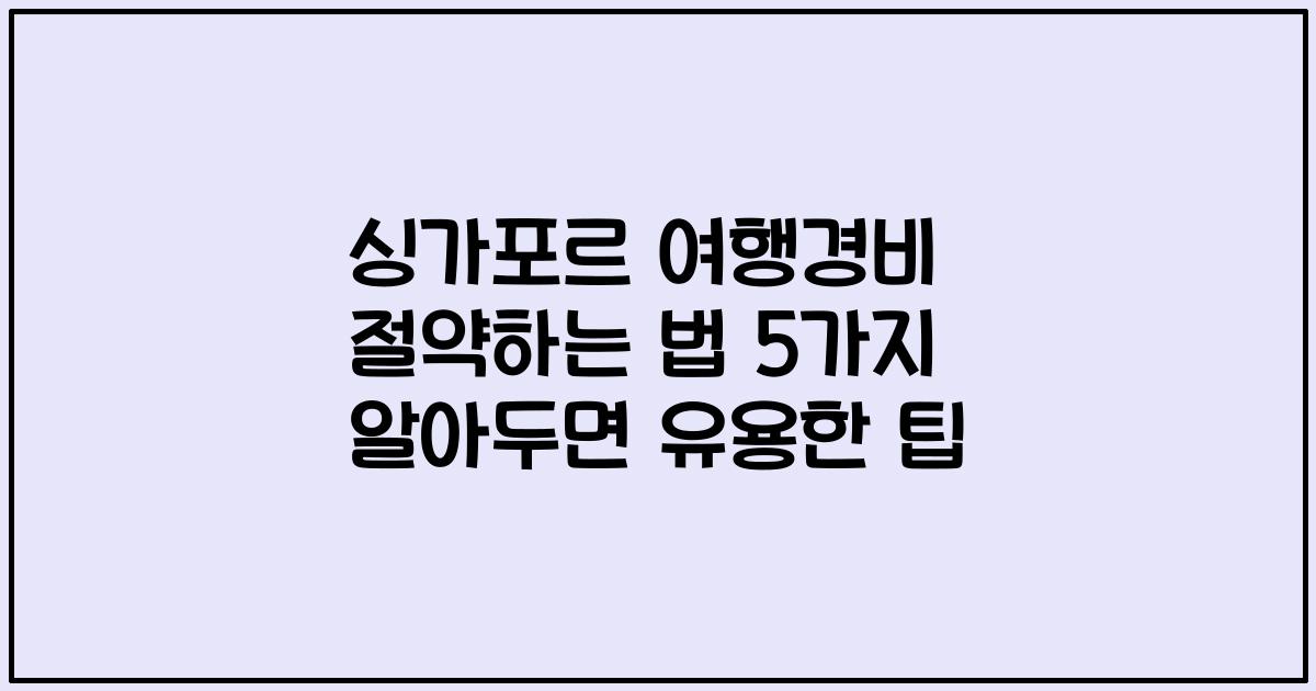 싱가포르 여행경비 절약하는 법 5가지 알아두면 유용한 팁