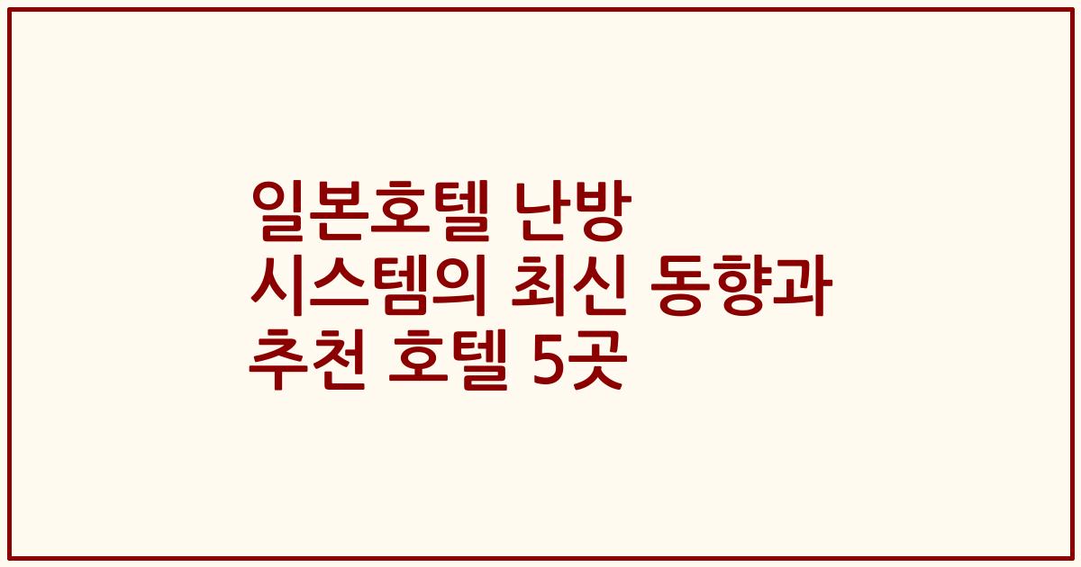 일본호텔 난방 시스템의 최신 동향과 추천 호텔 5곳