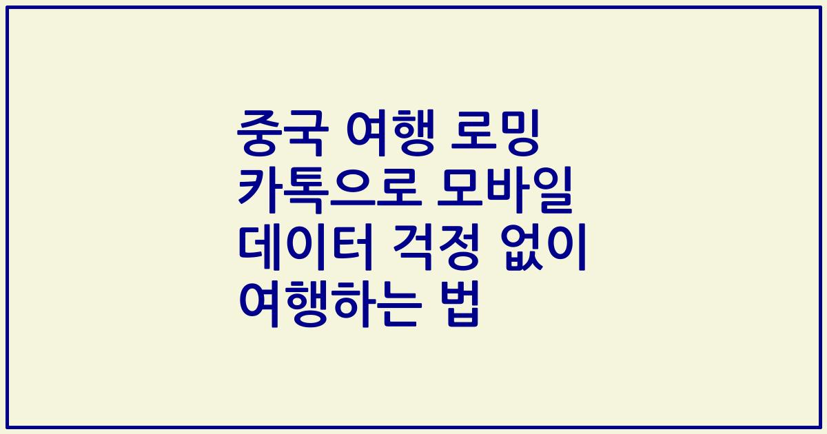 중국 여행 로밍 카톡으로 모바일 데이터 걱정 없이 여행하는 법