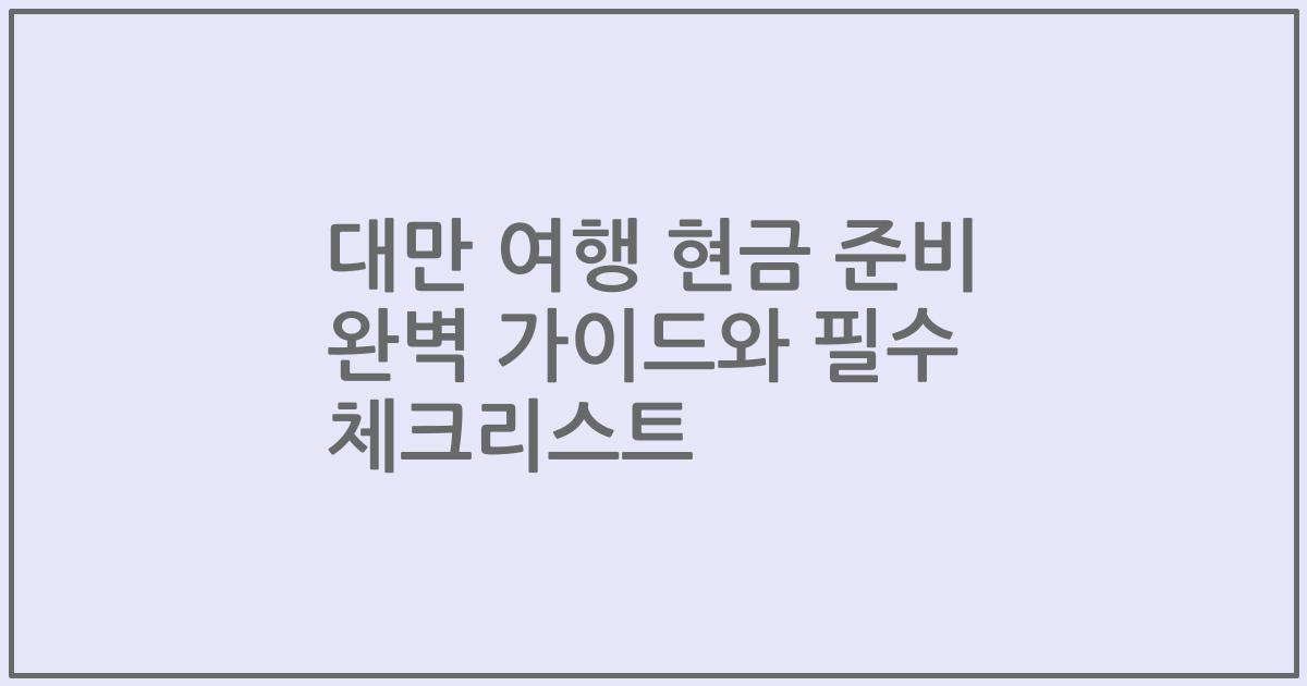 대만 여행 현금 준비 완벽 가이드와 필수 체크리스트