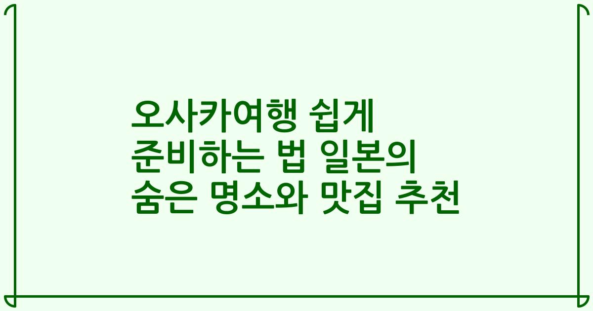 오사카여행 쉽게 준비하는 법 일본의 숨은 명소와 맛집 추천
