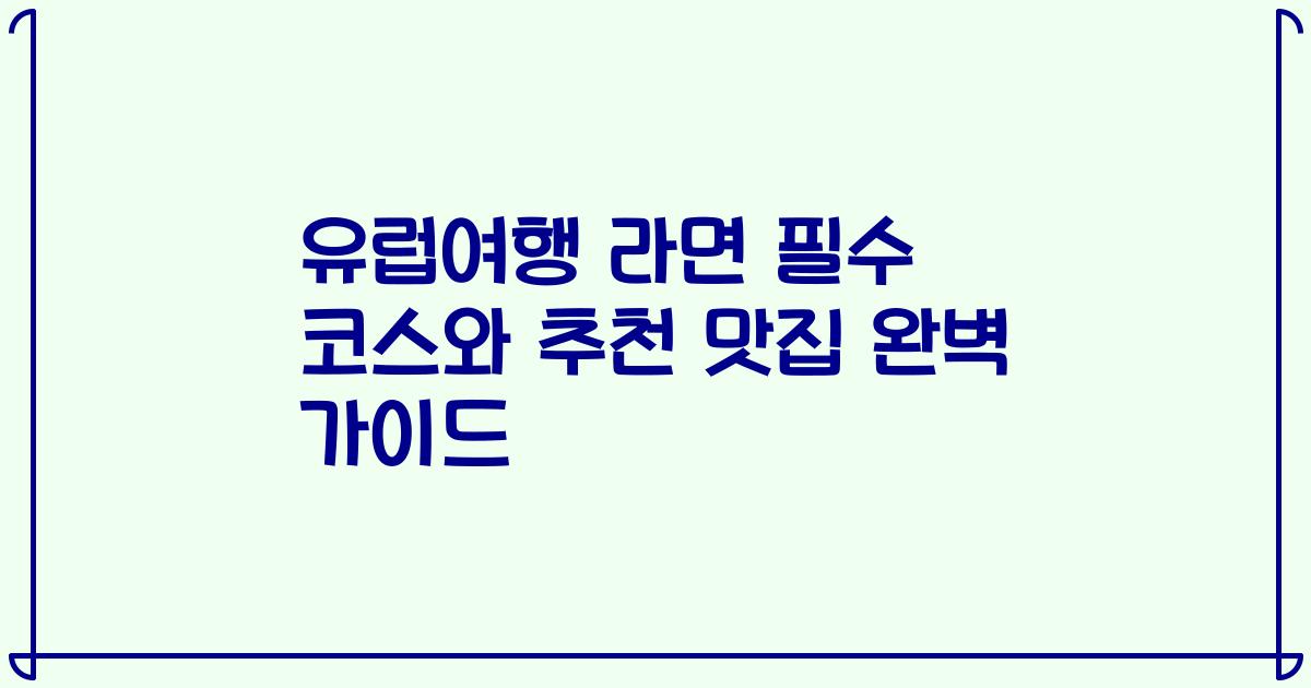 유럽여행 라면 필수 코스와 추천 맛집 완벽 가이드
