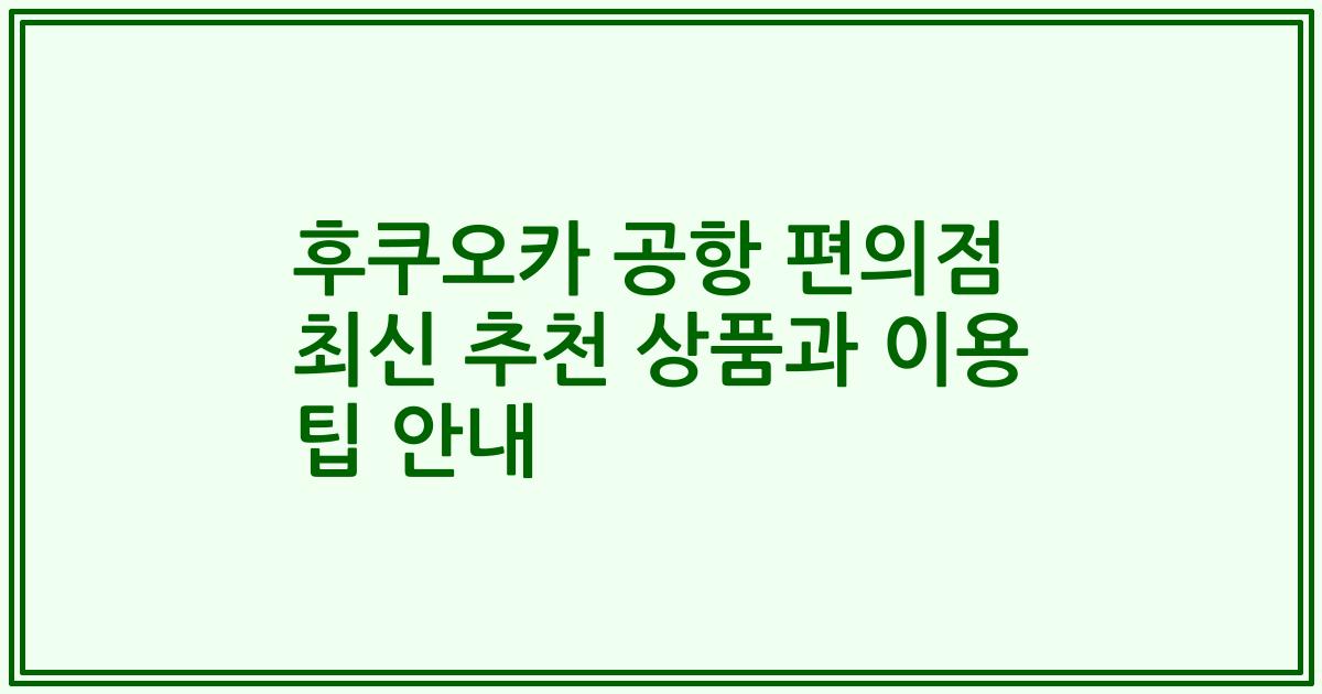 후쿠오카 공항 편의점 최신 추천 상품과 이용 팁 안내