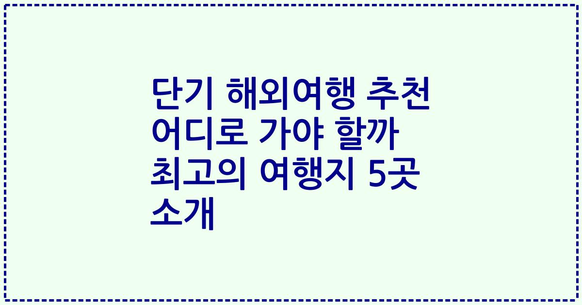 단기 해외여행 추천 어디로 가야 할까 최고의 여행지 5곳 소개