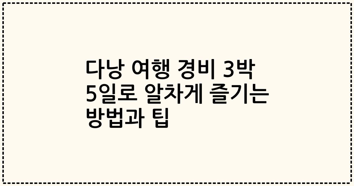 다낭 여행 경비 3박 5일로 알차게 즐기는 방법과 팁