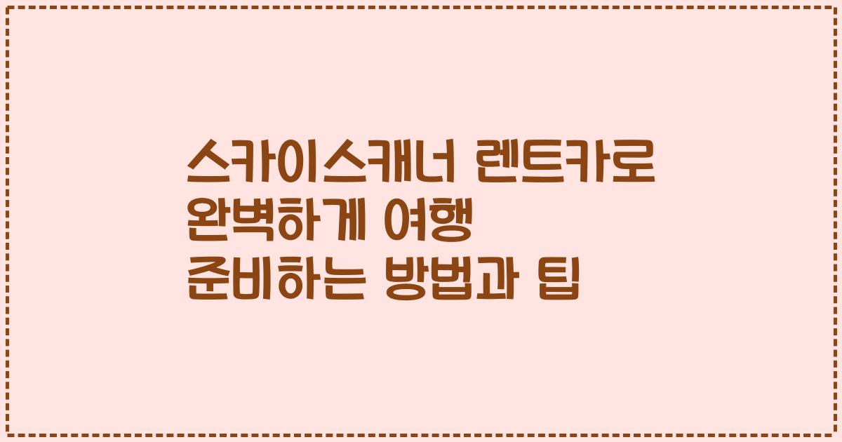 스카이스캐너 렌트카로 완벽하게 여행 준비하는 방법과 팁