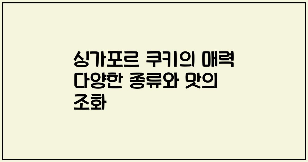 싱가포르 쿠키의 매력 다양한 종류와 맛의 조화