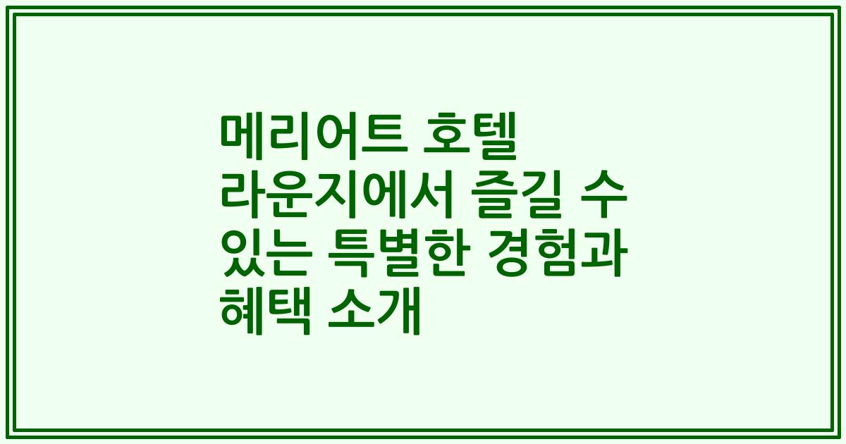 메리어트 호텔 라운지에서 즐길 수 있는 특별한 경험과 혜택 소개