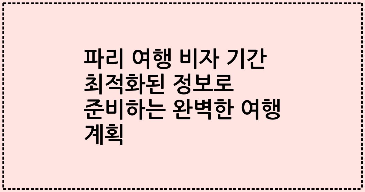 파리 여행 비자 기간 최적화된 정보로 준비하는 완벽한 여행 계획
