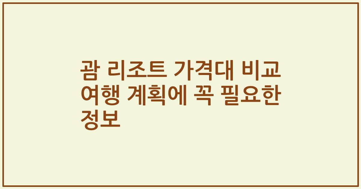 괌 리조트 가격대 비교 여행 계획에 꼭 필요한 정보