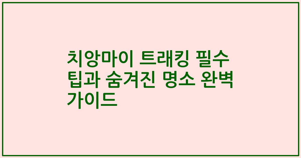 치앙마이 트래킹 필수 팁과 숨겨진 명소 완벽 가이드