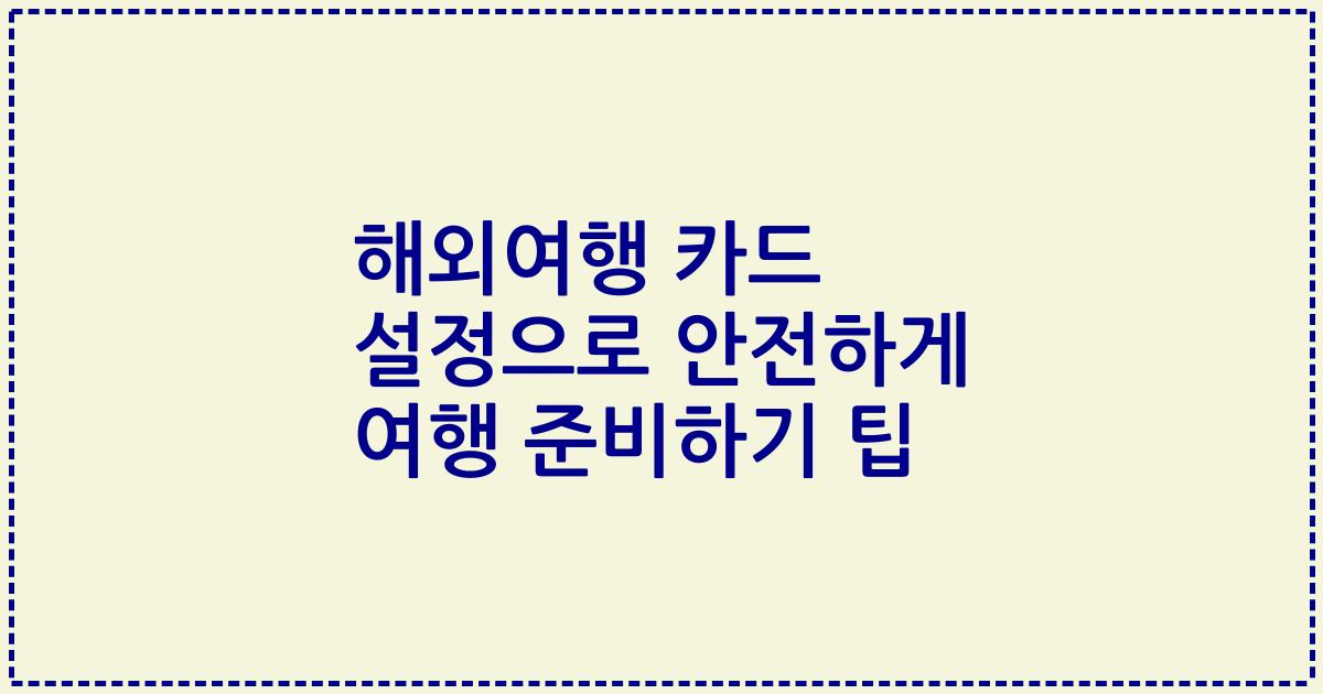 해외여행 카드 설정으로 안전하게 여행 준비하기 팁