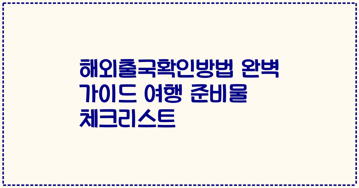 해외출국확인방법 완벽 가이드 여행 준비물 체크리스트