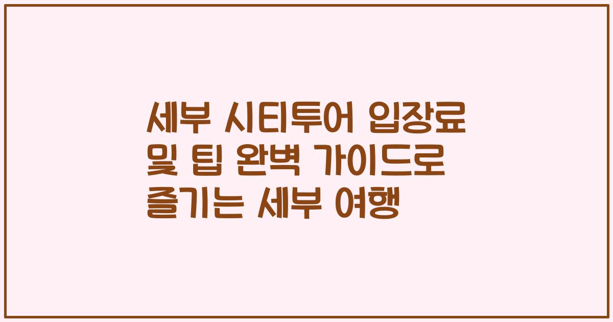 세부 시티투어 입장료 및 팁 완벽 가이드로 즐기는 세부 여행