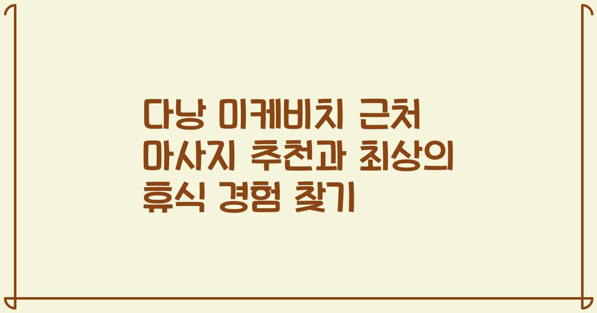 다낭 미케비치 근처 마사지 추천과 최상의 휴식 경험 찾기