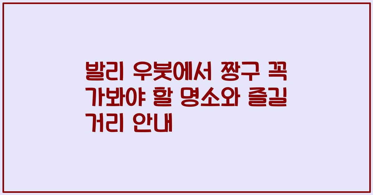 발리 우붓에서 짱구 꼭 가봐야 할 명소와 즐길 거리 안내